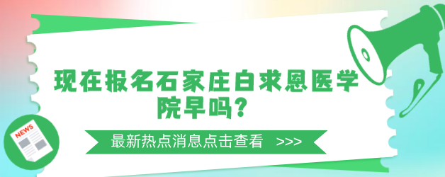 报名石家庄白求恩医学院早吗.png