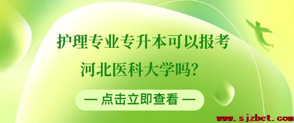 护理专业可以专升本河北医科大学吗.png