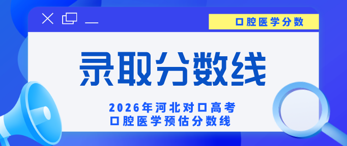 2026 河北对口高考口腔医学预估分数线！计划减半，分数线大幅上涨，多少分能稳妥上岸