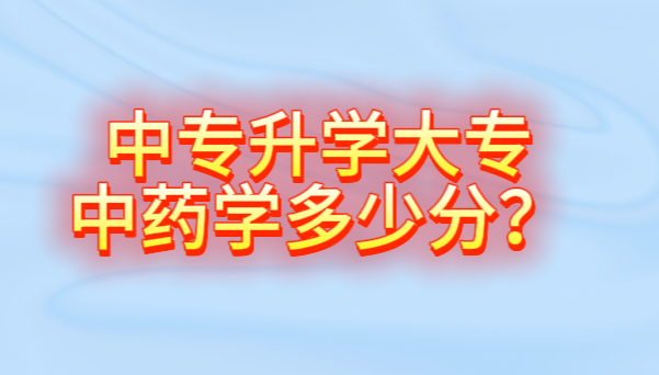 中专升学大专中药学多少分.png